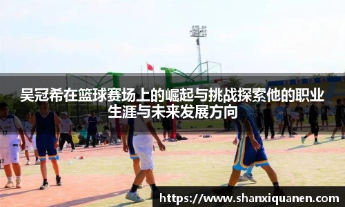吴冠希在篮球赛场上的崛起与挑战探索他的职业生涯与未来发展方向