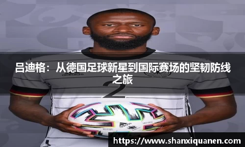 吕迪格：从德国足球新星到国际赛场的坚韧防线之旅